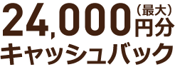 最大24,000円分キャッシュバック!