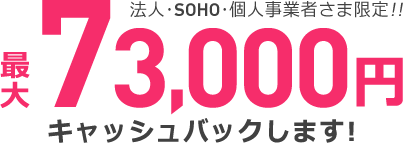 法人・SOHO・個人事業者さま限定!! 最大85,000キャッシュバックします!