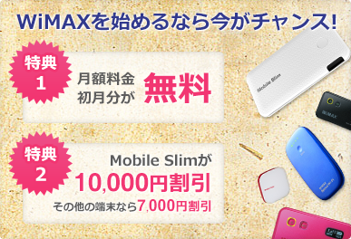 WiMAXを始めるなら今がチャンス! 月額料金初月分が無料 Mobile Slimが10,000円割引 その他の端末なら7,000円割引